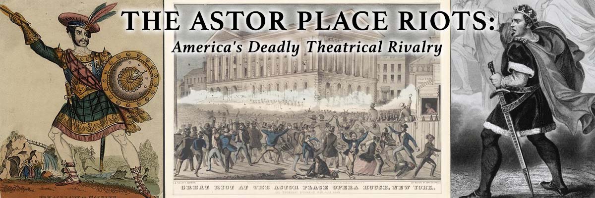 The Astor Place Riots: America's Deadly Theatrical Rivalry a collage of three mid-nineteenth century drawings: hand-colored woodcut of William Charles Macready as Macbeth on the left, a hand-colored woodcut of the Astor Place Theater with rioters fighting in front of it at center, and a black and white woodcut of Edwin Forrest as Macbeth on the right.